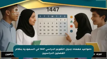 «مواعيد مهمة» جدول التقويم الدراسي 1447 في السعودية بنظام الفصلين الدراسيين